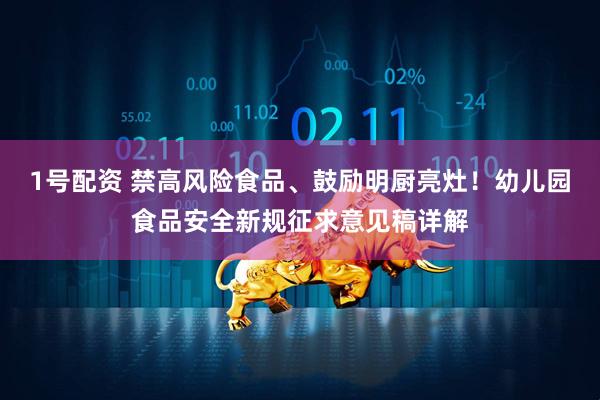 1号配资 禁高风险食品、鼓励明厨亮灶！幼儿园食品安全新规征求意见稿详解