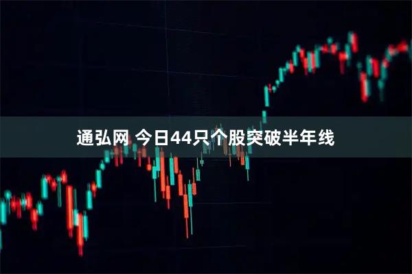 通弘网 今日44只个股突破半年线