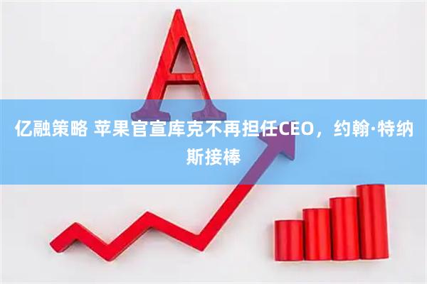 亿融策略 苹果官宣库克不再担任CEO，约翰·特纳斯接棒