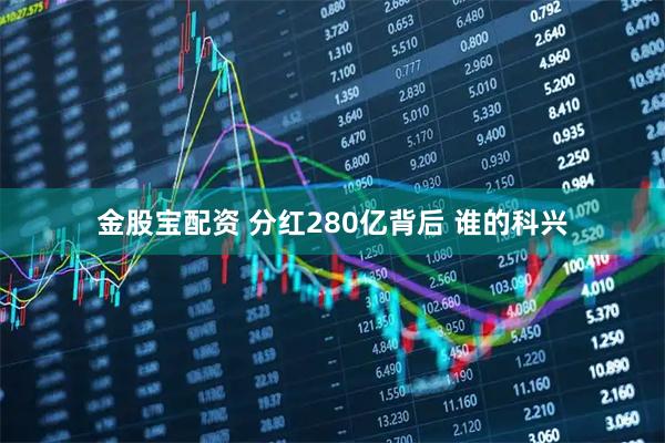 金股宝配资 分红280亿背后 谁的科兴