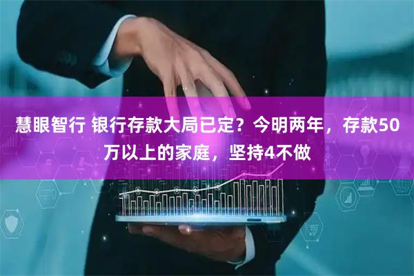 慧眼智行 银行存款大局已定？今明两年，存款50万以上的家庭，坚持4不做