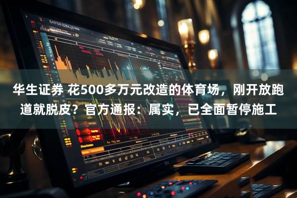 华生证券 花500多万元改造的体育场,刚开放跑道就脱皮?官方通报:属实,已全面暂停施工