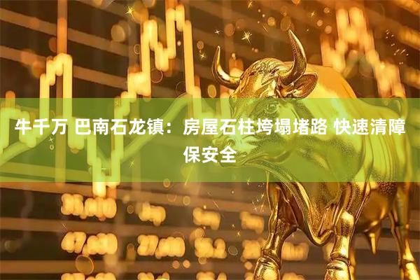 牛千万 巴南石龙镇:房屋石柱垮塌堵路 快速清障保安全